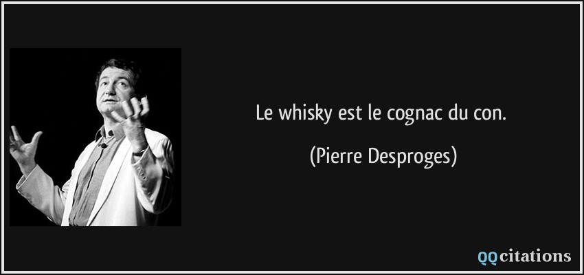 Le whisky est le cognac du con.  - Pierre Desproges