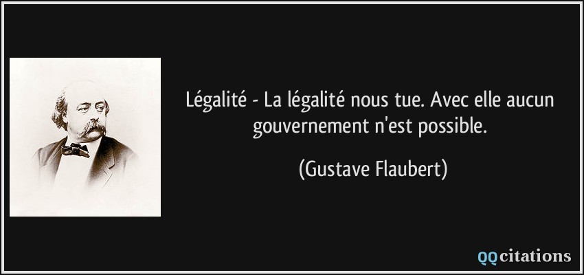 Légalité - La légalité nous tue. Avec elle aucun gouvernement n'est possible.  - Gustave Flaubert