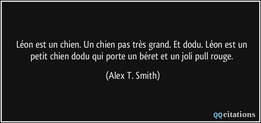 Léon est un chien. Un chien pas très grand. Et dodu. Léon est un petit chien dodu qui porte un béret et un joli pull rouge.  - Alex T. Smith