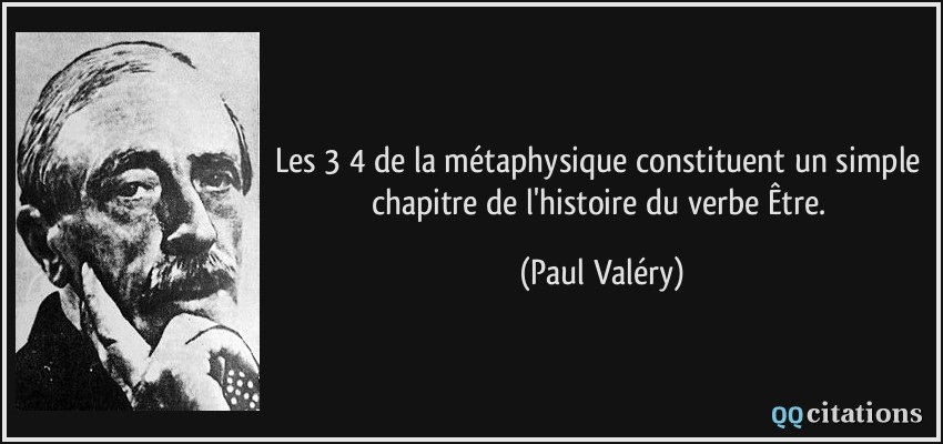 Les 3/4 de la métaphysique constituent un simple chapitre de l'histoire du verbe Être.  - Paul Valéry