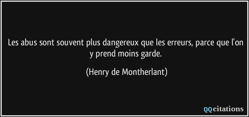 Les abus sont souvent plus dangereux que les erreurs, parce que l'on y prend moins garde.  - Henry de Montherlant