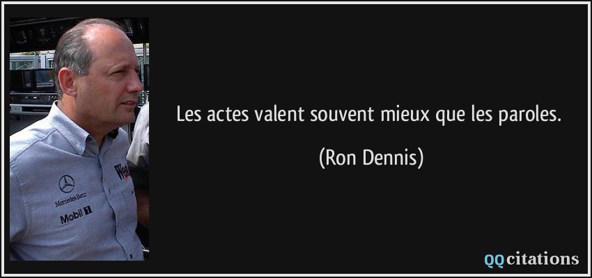 Les actes valent souvent mieux que les paroles.  - Ron Dennis