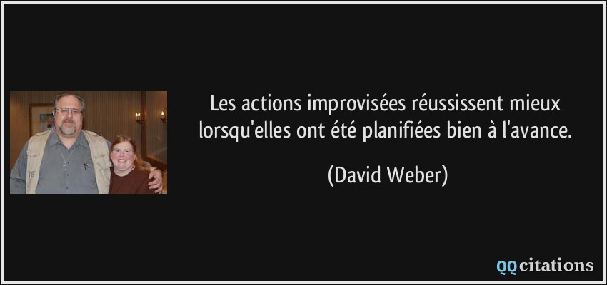Les actions improvisées réussissent mieux lorsqu'elles ont été planifiées bien à l'avance.  - David Weber