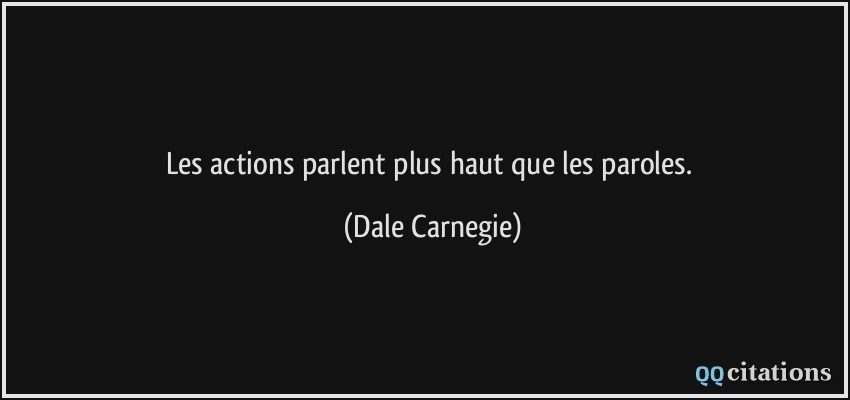 Les actions parlent plus haut que les paroles.  - Dale Carnegie