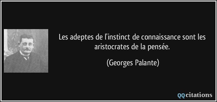 Les adeptes de l'instinct de connaissance sont les aristocrates de la pensée.  - Georges Palante
