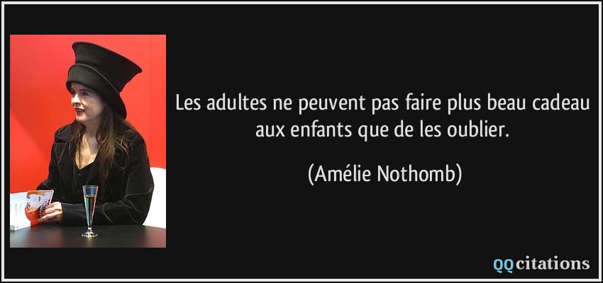 Les adultes ne peuvent pas faire plus beau cadeau aux enfants que de les oublier.  - Amélie Nothomb