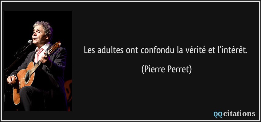 Les adultes ont confondu la vérité et l'intérêt.  - Pierre Perret