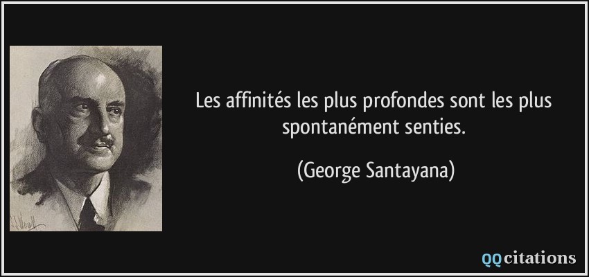 Les affinités les plus profondes sont les plus spontanément senties.  - George Santayana
