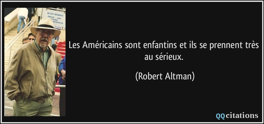 Les Américains sont enfantins et ils se prennent très au sérieux.  - Robert Altman