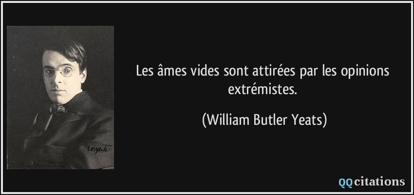 Les âmes vides sont attirées par les opinions extrémistes.  - William Butler Yeats