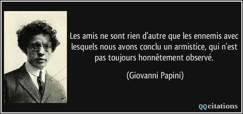 Les amis ne sont rien d'autre que les ennemis avec lesquels nous avons conclu un armistice, qui n'est pas toujours honnêtement observé.  - Giovanni Papini