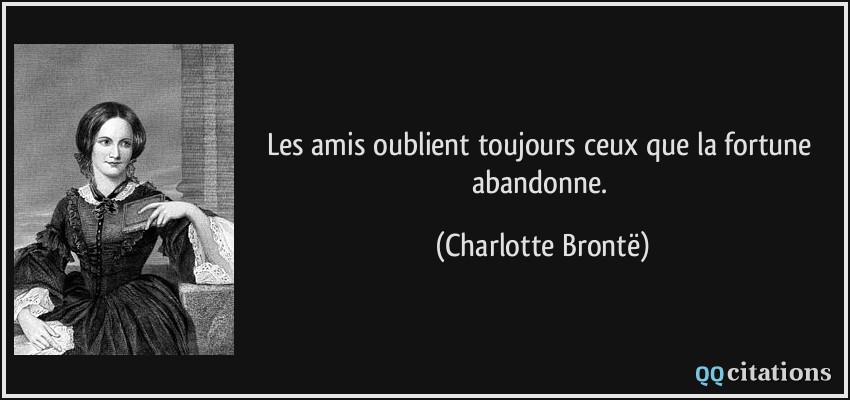 Les amis oublient toujours ceux que la fortune abandonne.  - Charlotte Brontë