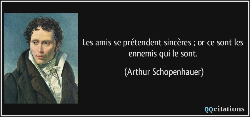 Les amis se prétendent sincères ; or ce sont les ennemis qui le sont.  - Arthur Schopenhauer