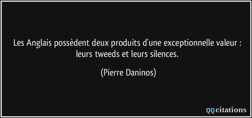 Les Anglais possèdent deux produits d'une exceptionnelle valeur : leurs tweeds et leurs silences.  - Pierre Daninos