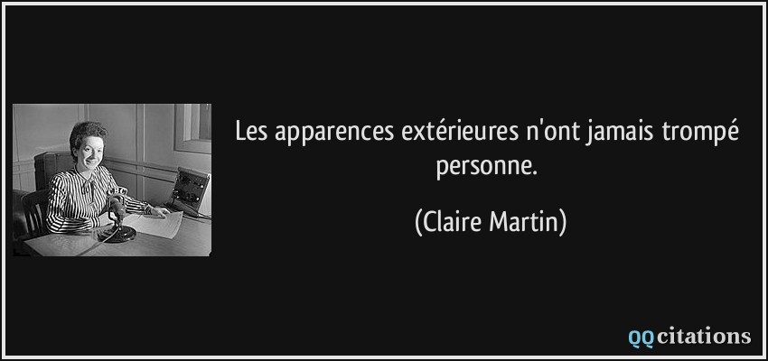 Les apparences extérieures n'ont jamais trompé personne.  - Claire Martin