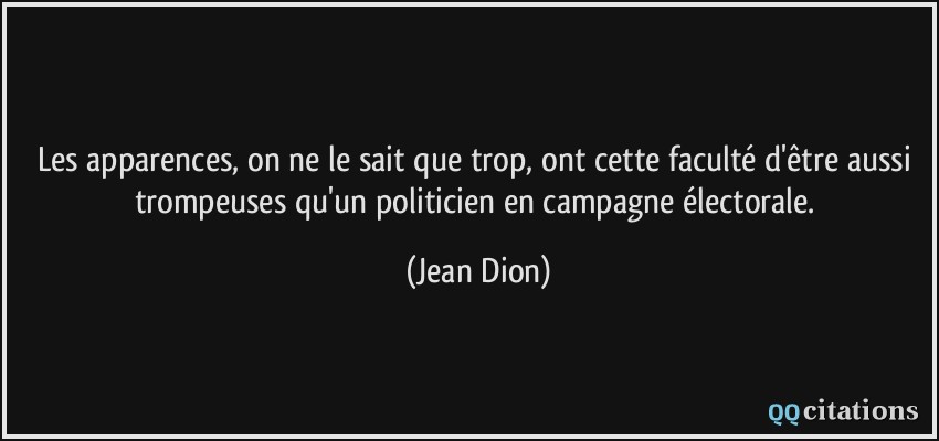 Les apparences, on ne le sait que trop, ont cette faculté d'être aussi trompeuses qu'un politicien en campagne électorale.  - Jean Dion
