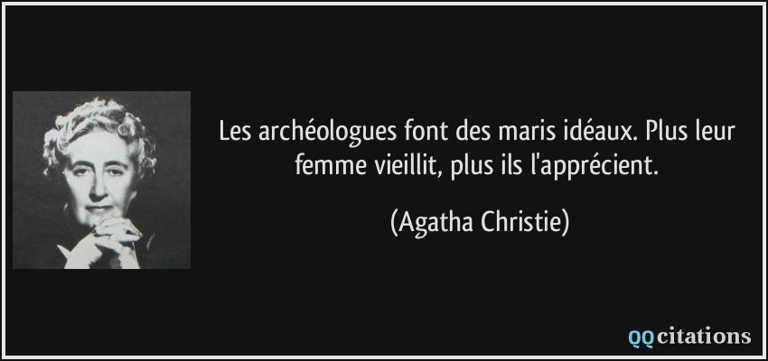 Les archéologues font des maris idéaux. Plus leur femme vieillit, plus ils l'apprécient.  - Agatha Christie