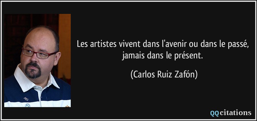Les artistes vivent dans l'avenir ou dans le passé, jamais dans le présent.  - Carlos Ruiz Zafón