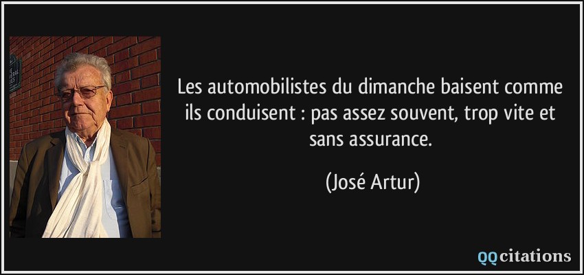 Les automobilistes du dimanche baisent comme ils conduisent : pas assez souvent, trop vite et sans assurance.  - José Artur