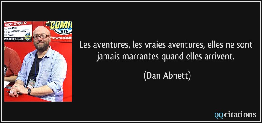 Les aventures, les vraies aventures, elles ne sont jamais marrantes quand elles arrivent.  - Dan Abnett