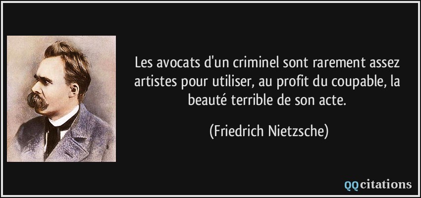 Les avocats d'un criminel sont rarement assez artistes pour utiliser, au profit du coupable, la beauté terrible de son acte.  - Friedrich Nietzsche