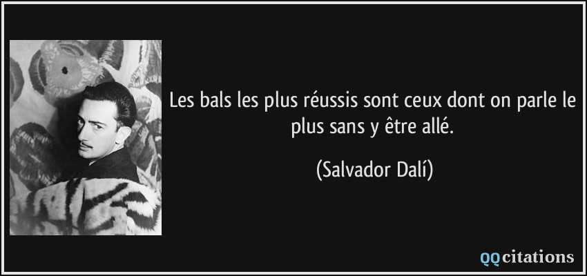 Les bals les plus réussis sont ceux dont on parle le plus sans y être allé.  - Salvador Dalí