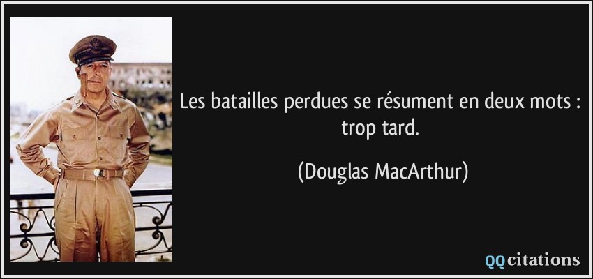 Les batailles perdues se résument en deux mots : trop tard.  - Douglas MacArthur