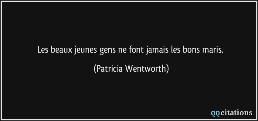 Les beaux jeunes gens ne font jamais les bons maris.  - Patricia Wentworth
