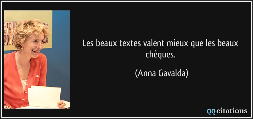 Les beaux textes valent mieux que les beaux chèques.  - Anna Gavalda