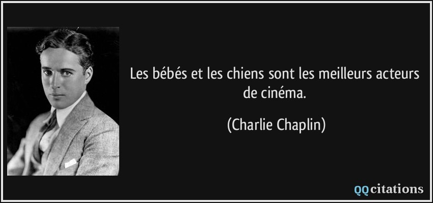 Les bébés et les chiens sont les meilleurs acteurs de cinéma.  - Charlie Chaplin