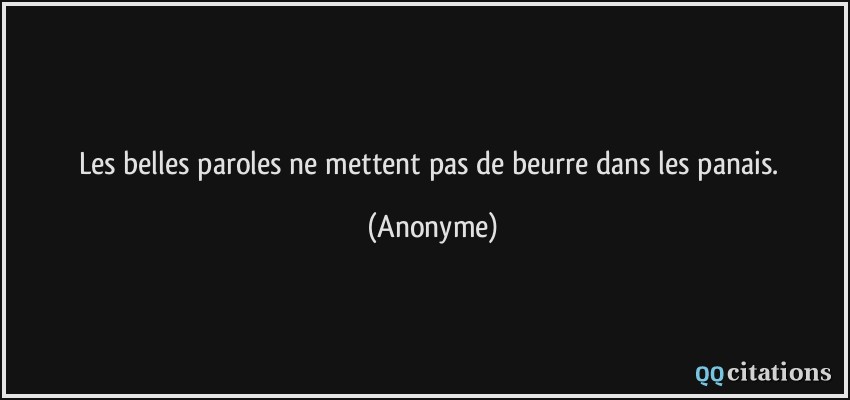 Les belles paroles ne mettent pas de beurre dans les panais.  - Anonyme