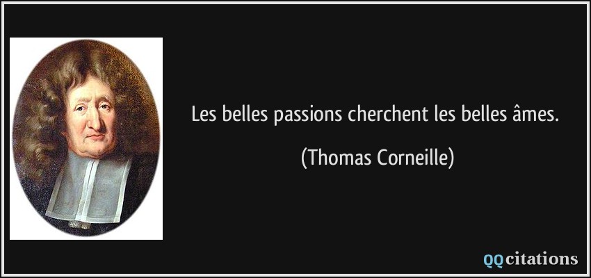 Les belles passions cherchent les belles âmes.  - Thomas Corneille