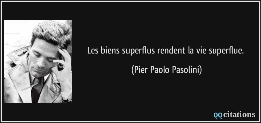 Les biens superflus rendent la vie superflue.  - Pier Paolo Pasolini