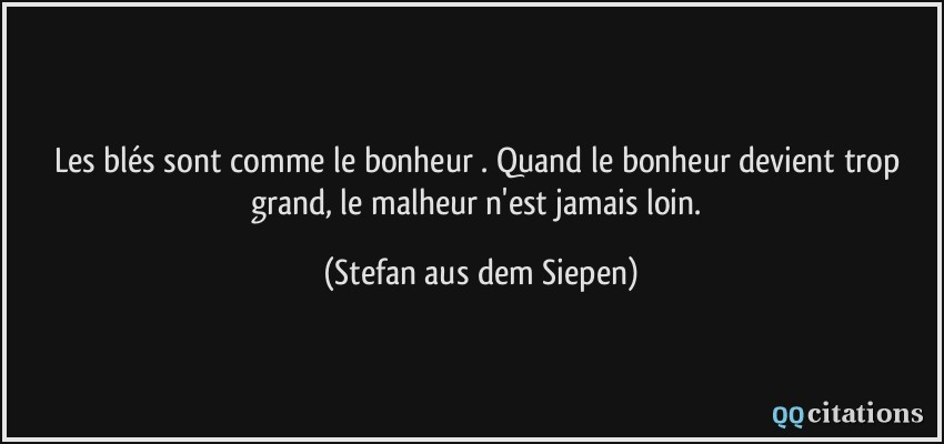 Les blés sont comme le bonheur . Quand le bonheur devient trop grand, le malheur n'est jamais loin.  - Stefan aus dem Siepen