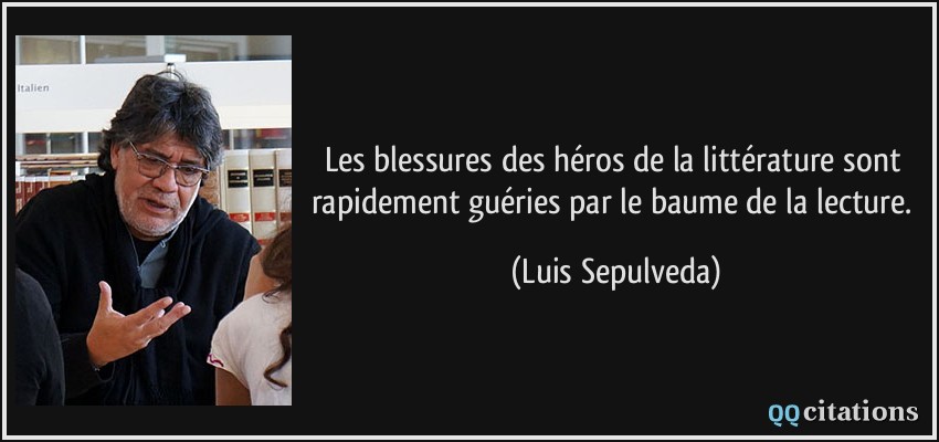 Les blessures des héros de la littérature sont rapidement guéries par le baume de la lecture.  - Luis Sepulveda