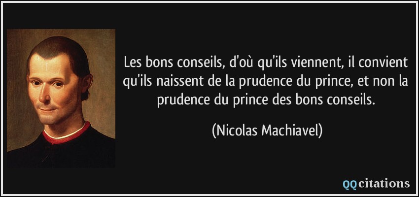 Les bons conseils, d'où qu'ils viennent, il convient qu'ils naissent de la prudence du prince, et non la prudence du prince des bons conseils.  - Nicolas Machiavel