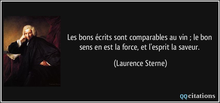 Les bons écrits sont comparables au vin ; le bon sens en est la force, et l'esprit la saveur.  - Laurence Sterne