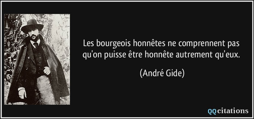 Les bourgeois honnêtes ne comprennent pas qu'on puisse être honnête autrement qu'eux.  - André Gide