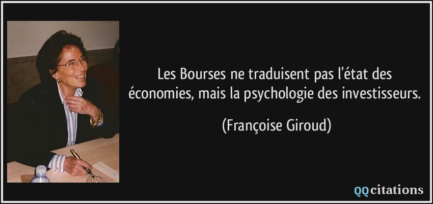 Les Bourses ne traduisent pas l'état des économies, mais la psychologie des investisseurs.  - Françoise Giroud