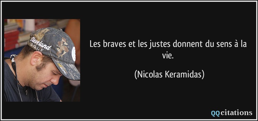 Les braves et les justes donnent du sens à la vie.  - Nicolas Keramidas