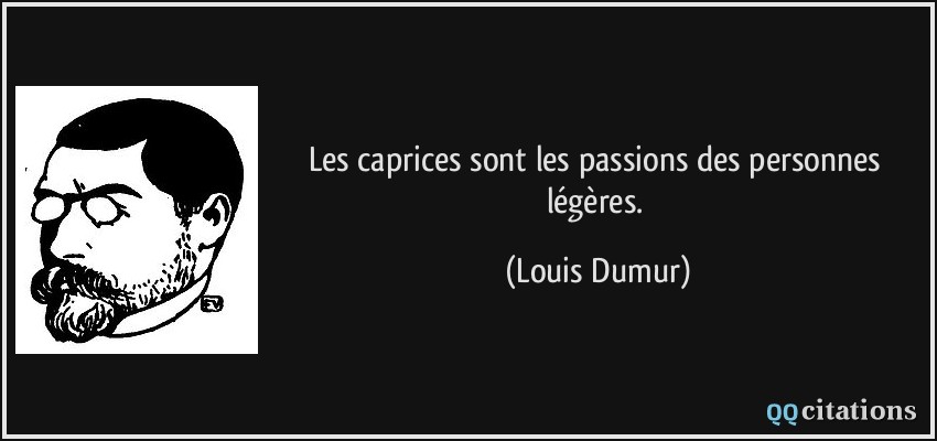 Les caprices sont les passions des personnes légères.  - Louis Dumur
