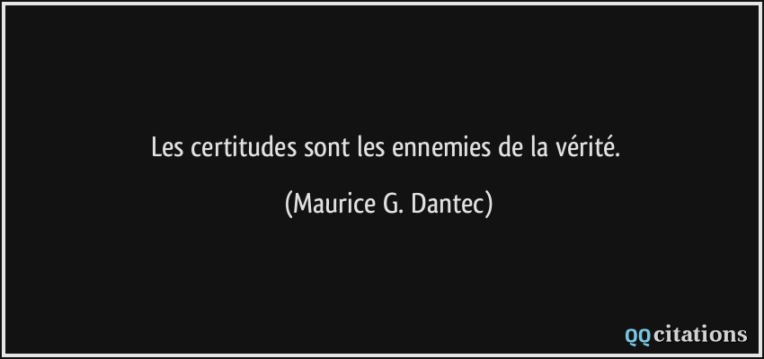 Les certitudes sont les ennemies de la vérité.  - Maurice G. Dantec