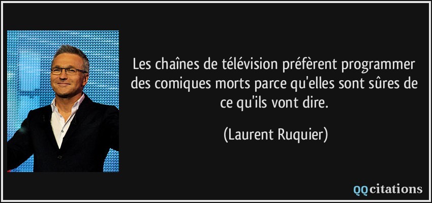 Les chaînes de télévision préfèrent programmer des comiques morts parce qu'elles sont sûres de ce qu'ils vont dire.  - Laurent Ruquier