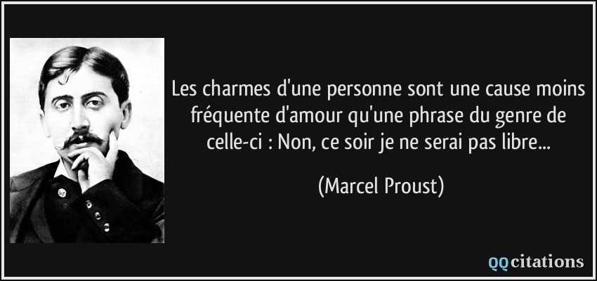 Les charmes d'une personne sont une cause moins fréquente d'amour qu'une phrase du genre de celle-ci : Non, ce soir je ne serai pas libre...  - Marcel Proust