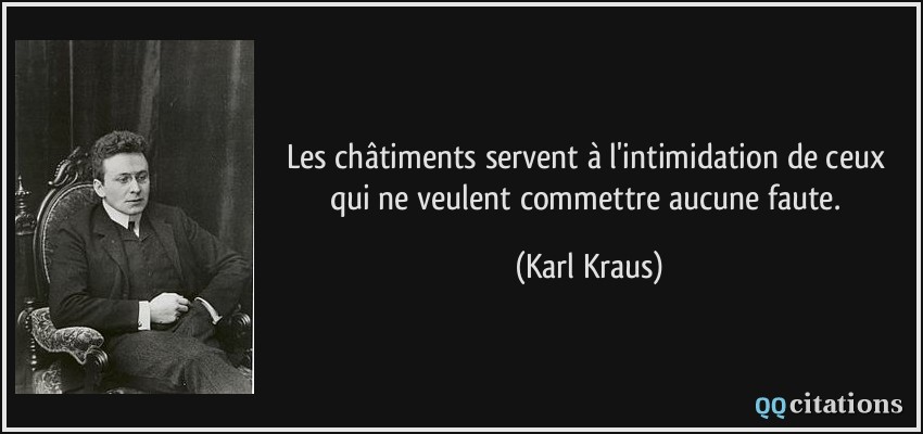 Les châtiments servent à l'intimidation de ceux qui ne veulent commettre aucune faute.  - Karl Kraus