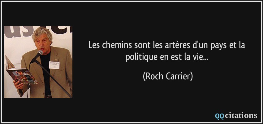 Les chemins sont les artères d'un pays et la politique en est la vie...  - Roch Carrier