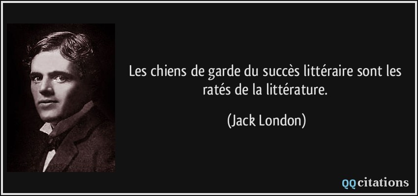 Les chiens de garde du succès littéraire sont les ratés de la littérature.  - Jack London