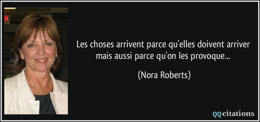 Les choses arrivent parce qu'elles doivent arriver mais aussi parce qu'on les provoque...  - Nora Roberts