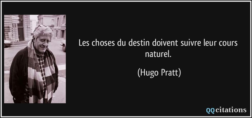 Les choses du destin doivent suivre leur cours naturel.  - Hugo Pratt