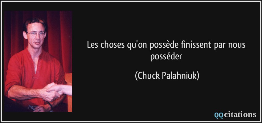 Les choses qu'on possède finissent par nous posséder  - Chuck Palahniuk